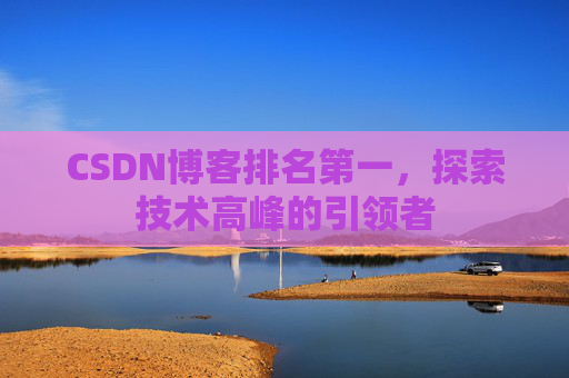 CSDN博客排名第一，探索技术高峰的引领者