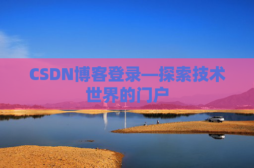 CSDN博客登录—探索技术世界的门户