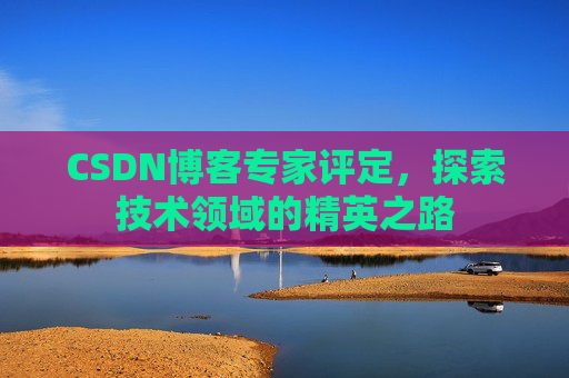 CSDN博客专家评定，探索技术领域的精英之路