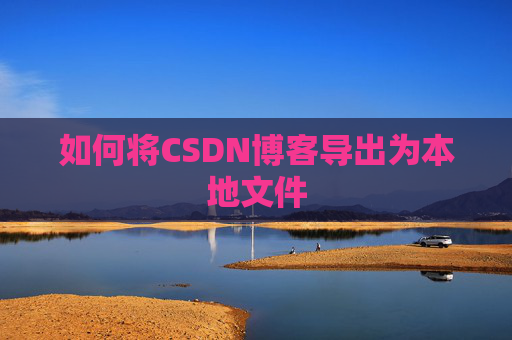 如何将CSDN博客导出为本地文件