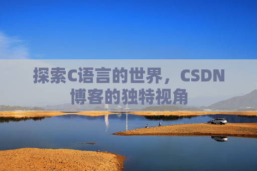 探索C语言的世界，CSDN博客的独特视角